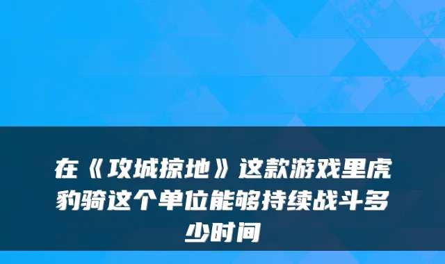 在《攻城掠地》这款游戏里虎豹骑这个单位能够持续战斗多少时间