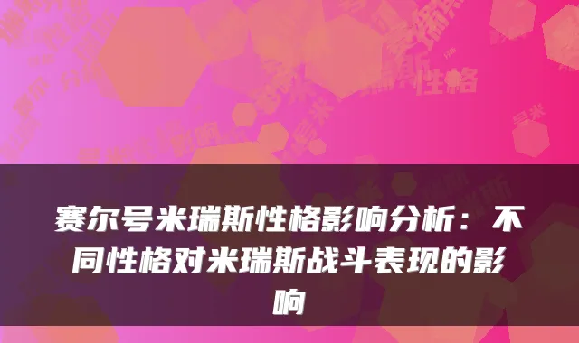 赛尔号米瑞斯性格影响分析：不同性格对米瑞斯战斗表现的影响