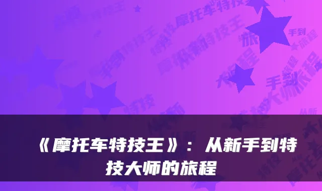 《摩托车特技王》：从新手到特技大师的旅程
