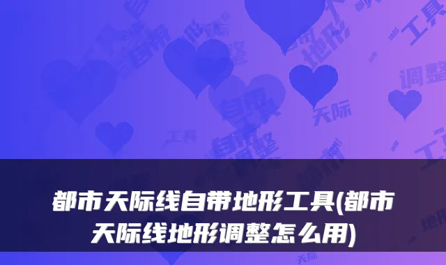 都市天际线自带地形工具(都市天际线地形调整怎么用)