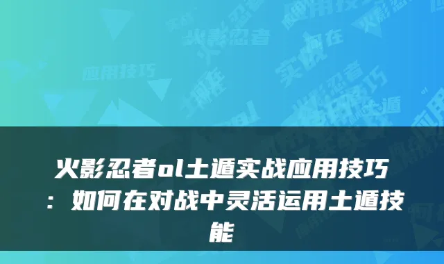 火影忍者ol土遁实战应用技巧:如何在对战中灵活运用土遁技能