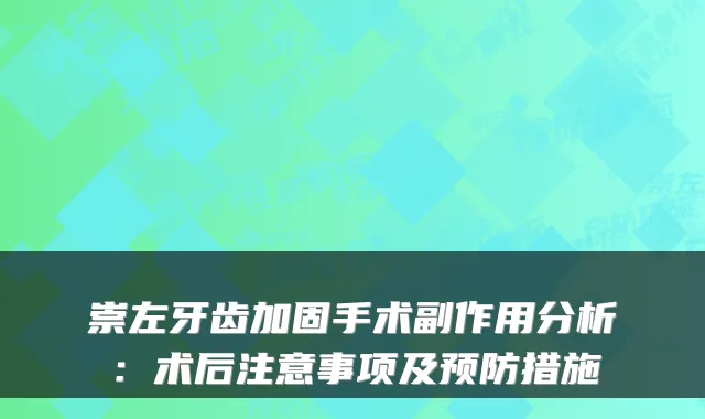 崇左牙齿加固手术副作用分析:术后注意事项及预防措施