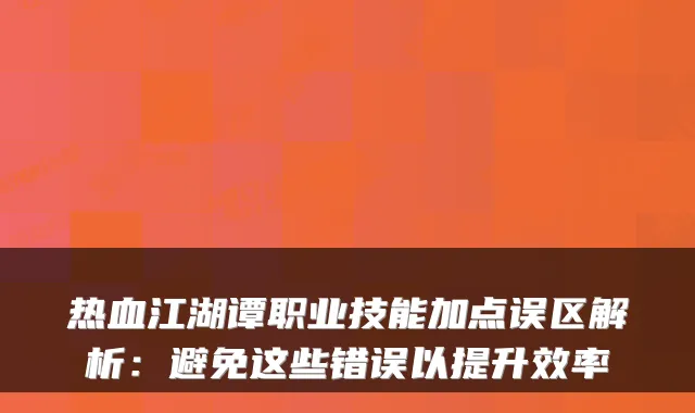热血江湖谭职业技能加点误区解析：避免这些错误以提升效率