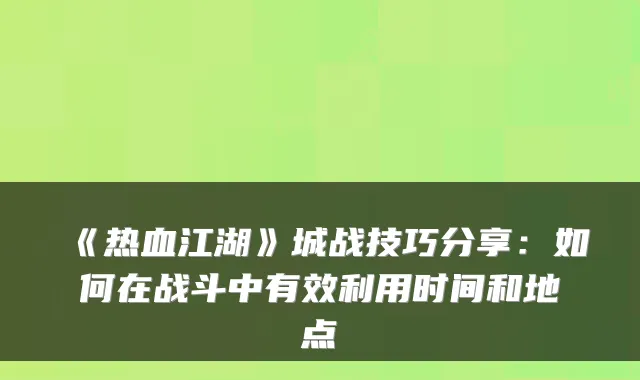 《热血江湖》城战技巧分享：如何在战斗中有效利用时间和地点