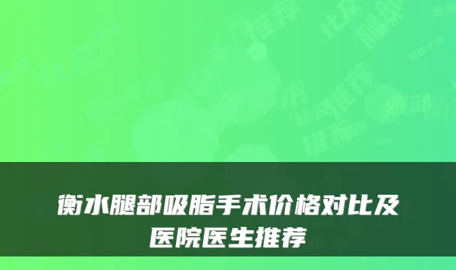 衡水腿部吸脂手术价格对比及医院医生推荐