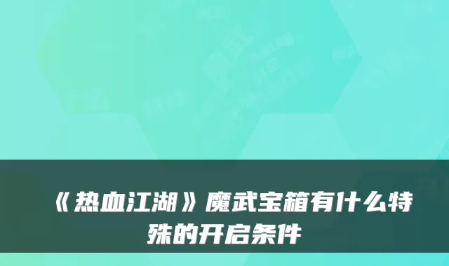 《热血江湖》魔武宝箱有什么特殊的开启条件