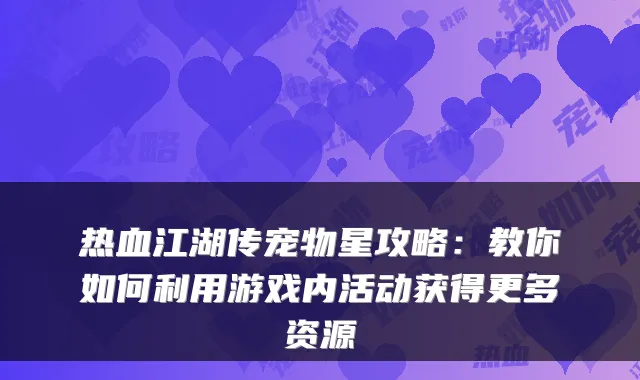 热血江湖传宠物星攻略：教你如何利用游戏内活动获得更多资源