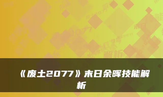 《废土2077》末日余晖技能解析