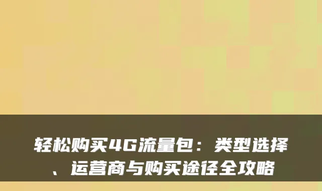 轻松购买4G流量包：类型选择、运营商与购买途径全攻略