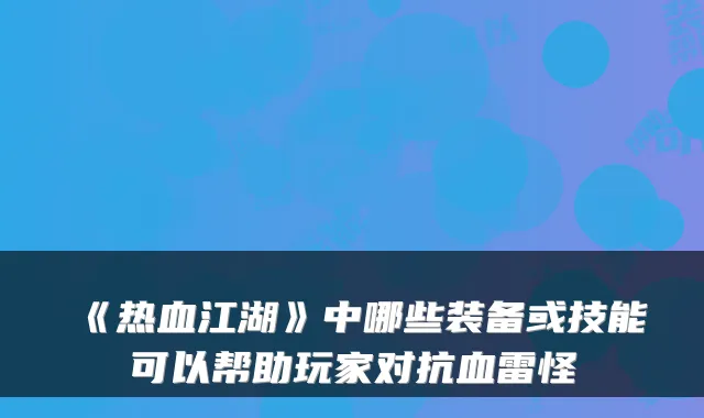 《热血江湖》中哪些装备或技能可以帮助玩家对抗血雷怪