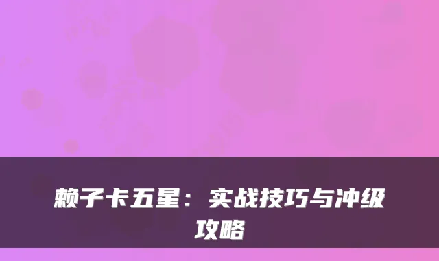 赖子卡五星:实战技巧与冲级攻略
