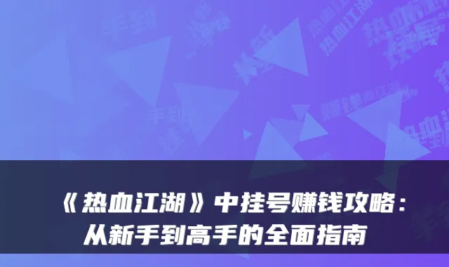《热血江湖》中挂号赚钱攻略:从新手到高手的全面指南