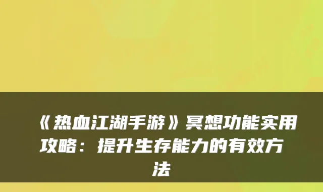 《热血江湖手游》冥想功能实用攻略：提升生存能力的有效方法
