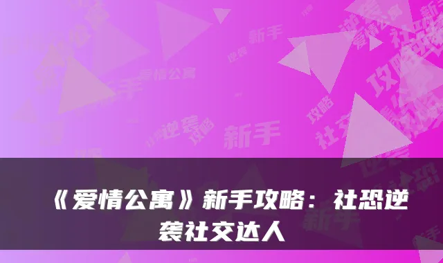 《爱情公寓》新手攻略：社恐逆袭社交达人