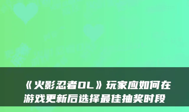 《火影忍者OL》玩家应如何在游戏更新后选择佳抽奖时段