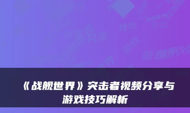 《战舰世界》突击者视频分享与游戏技巧解析