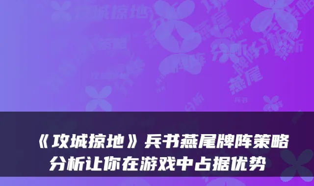 《攻城掠地》兵书燕尾牌阵策略分析让你在游戏中占据优势