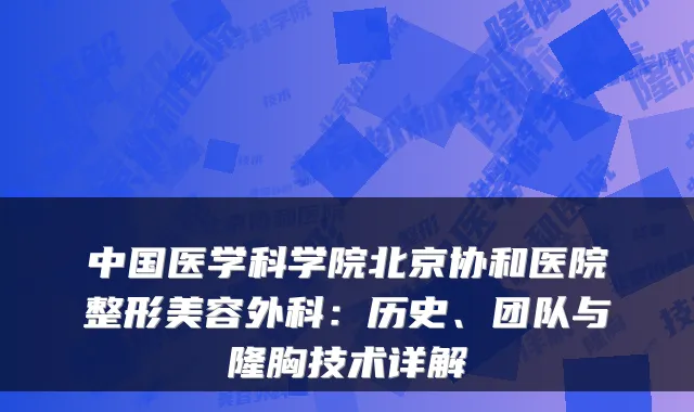 中国医学科学院北京协和医院整形美容外科:历史、团队与隆胸技术详解