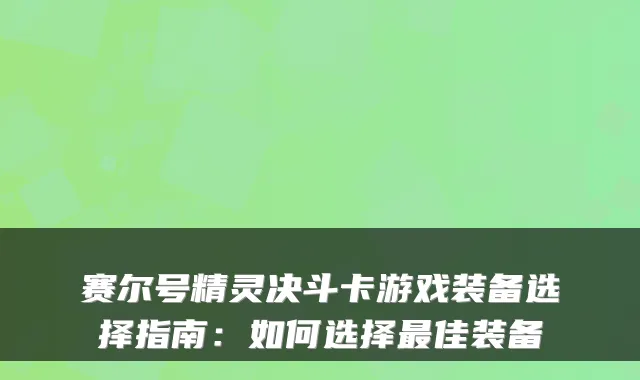 赛尔号精灵决斗卡游戏装备选择指南：如何选择佳装备