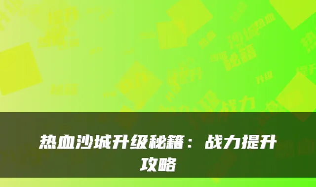 热血沙城升级秘籍：战力提升攻略