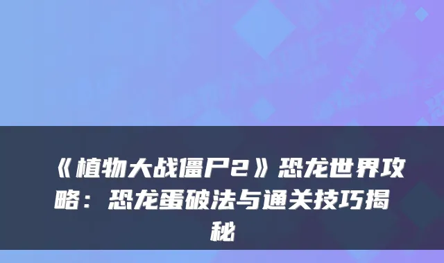 《植物大战僵尸2》恐龙世界攻略：恐龙蛋破法与通关技巧揭秘
