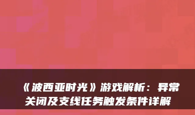 《波西亚时光》游戏解析：异常关闭及支线任务触发条件详解