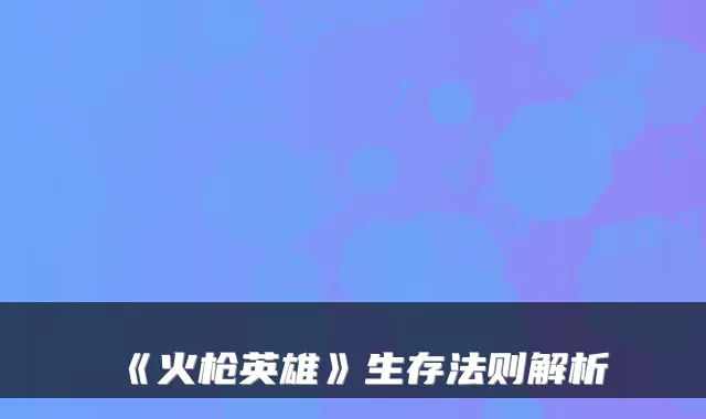 《火枪英雄》生存法则解析