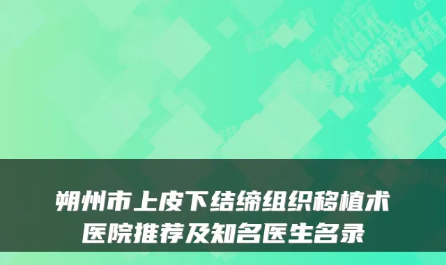 朔州市上皮下结缔组织移植术医院推荐及知名医生名录