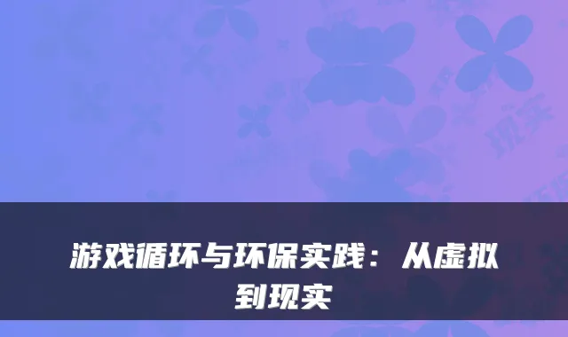 游戏循环与环保实践：从虚拟到现实