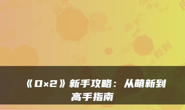 《D×2》新手攻略：从萌新到高手指南
