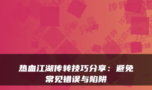 热血江湖传转技巧分享:避免常见错误与陷阱