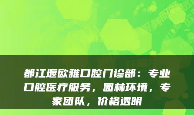 都江堰欧雅口腔门诊部：专业口腔医疗服务，园林环境，专家团队，价格透明
