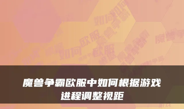 魔兽争霸欧服中如何根据游戏进程调整视距