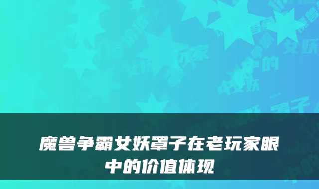 魔兽争霸女妖罩子在老玩家眼中的价值体现