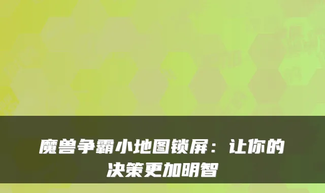 魔兽争霸小地图锁屏：让你的决策更加明智