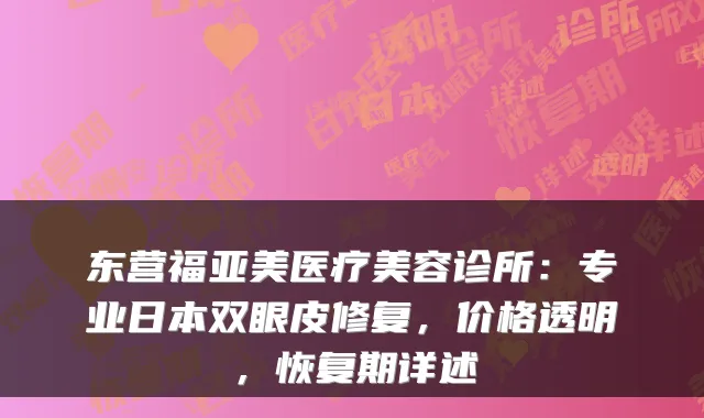 东营福亚美医疗美容诊所：专业日本双眼皮修复，价格透明，恢复期详述