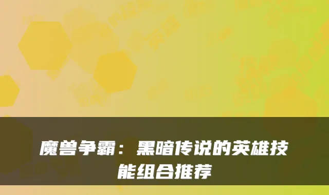 魔兽争霸：黑暗传说的英雄技能组合推荐