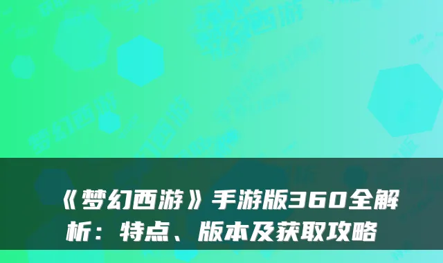 《梦幻西游》手游版360全解析：特点、版本及获取攻略