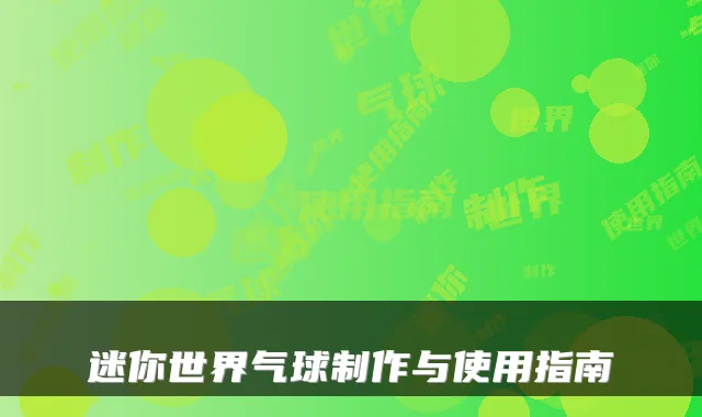 迷你世界气球制作与使用指南