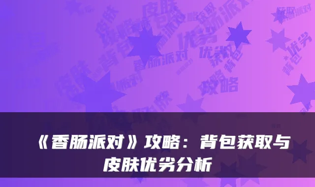 《香肠派对》攻略:背包获取与皮肤优劣分析