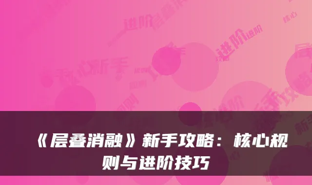 《层叠消融》新手攻略：核心规则与进阶技巧