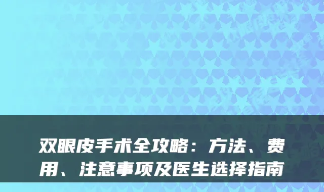 双眼皮手术全攻略:方法、费用、注意事项及医生选择指南
