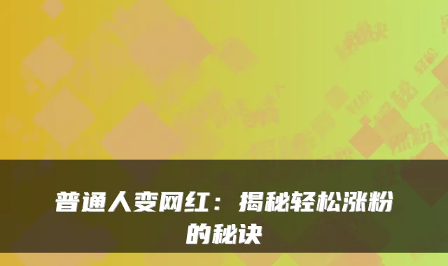 普通人变网红:揭秘轻松涨粉的秘诀