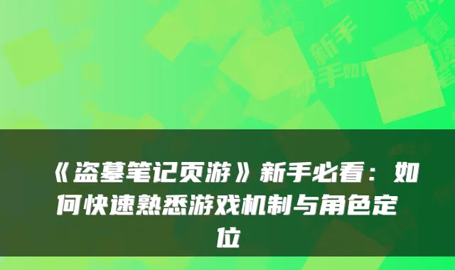 《盗墓笔记页游》新手必看:如何快速熟悉游戏机制与角色定位