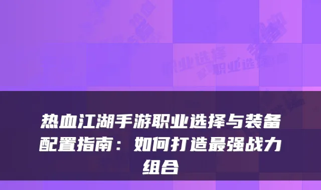 热血江湖手游职业选择与装备配置指南：如何打造最强战力组合