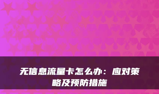 无信息流量卡怎么办：应对策略及预防措施