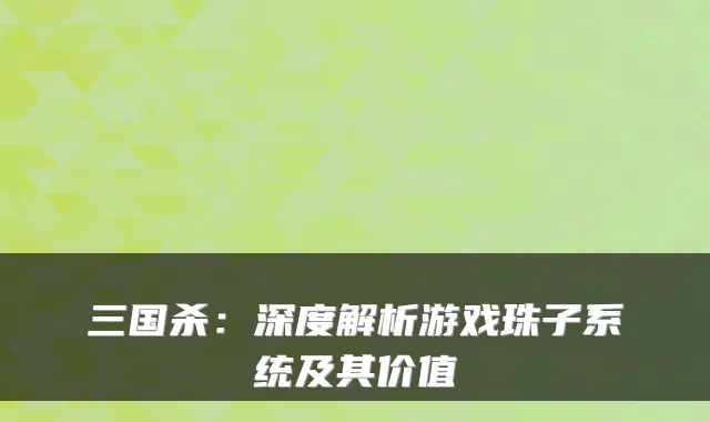 三国杀:深度解析游戏珠子系统及其价值