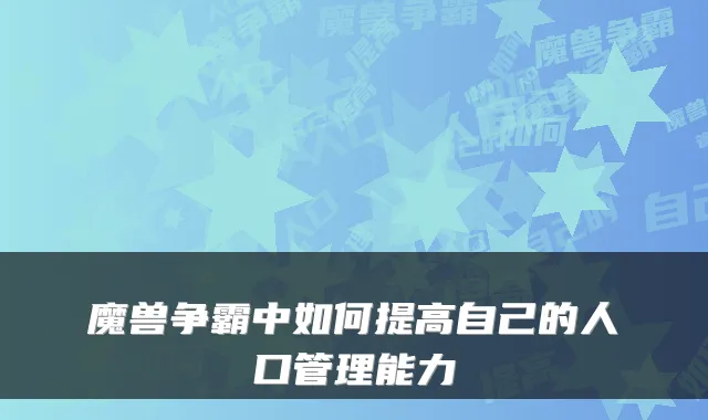 魔兽争霸中如何提高自己的人口管理能力