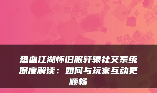 热血江湖怀旧服轩辕社交系统深度解读：如何与玩家互动更顺畅