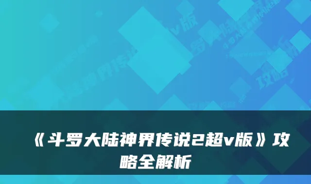 《斗罗大陆神界传说2超v版》攻略全解析